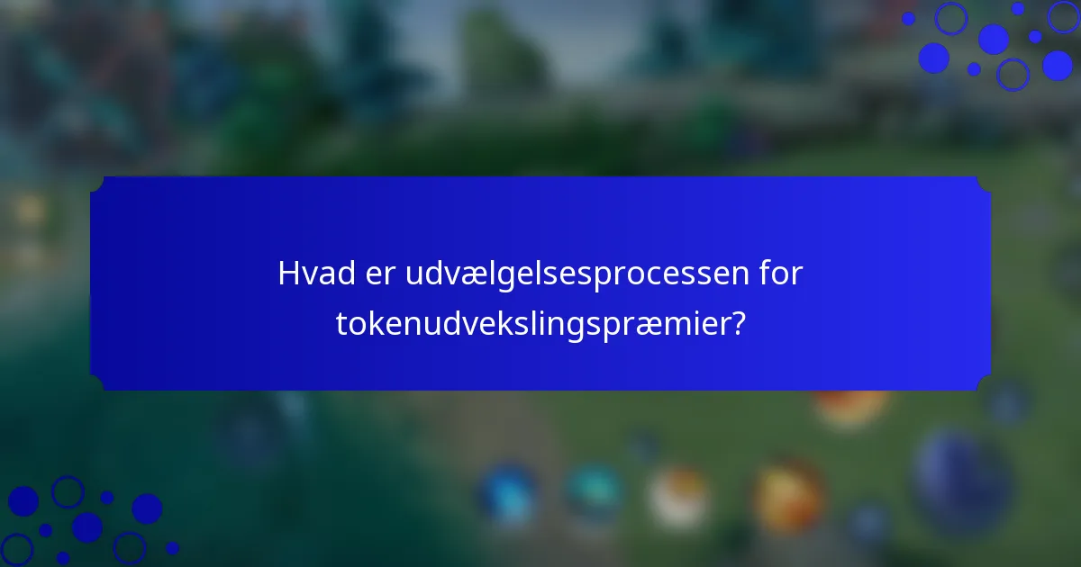 Hvad er udvælgelsesprocessen for tokenudvekslingspræmier?