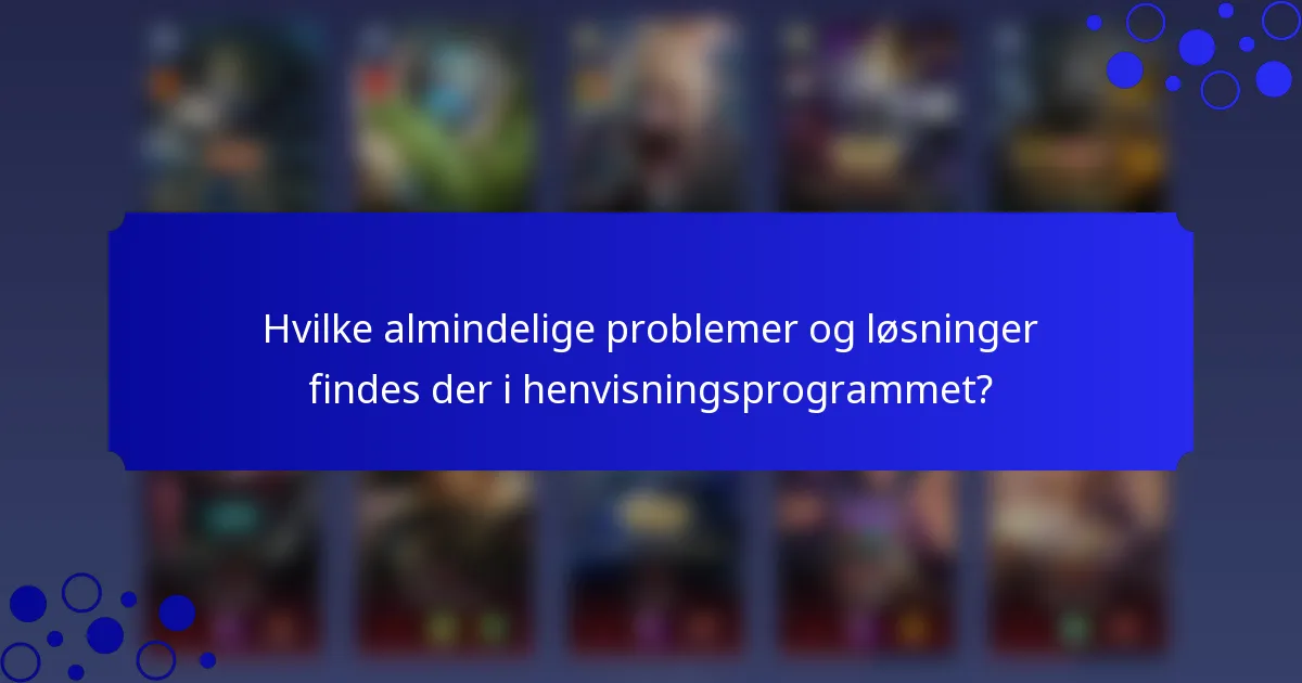 Hvilke almindelige problemer og løsninger findes der i henvisningsprogrammet?