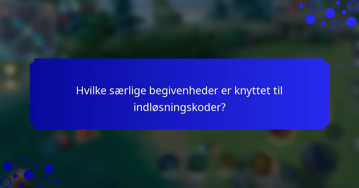 Hvilke særlige begivenheder er knyttet til indløsningskoder?
