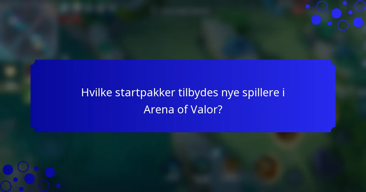 Hvilke startpakker tilbydes nye spillere i Arena of Valor?