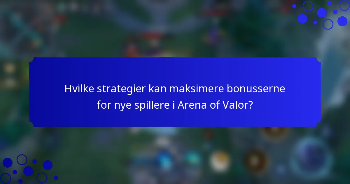Hvilke strategier kan maksimere bonusserne for nye spillere i Arena of Valor?
