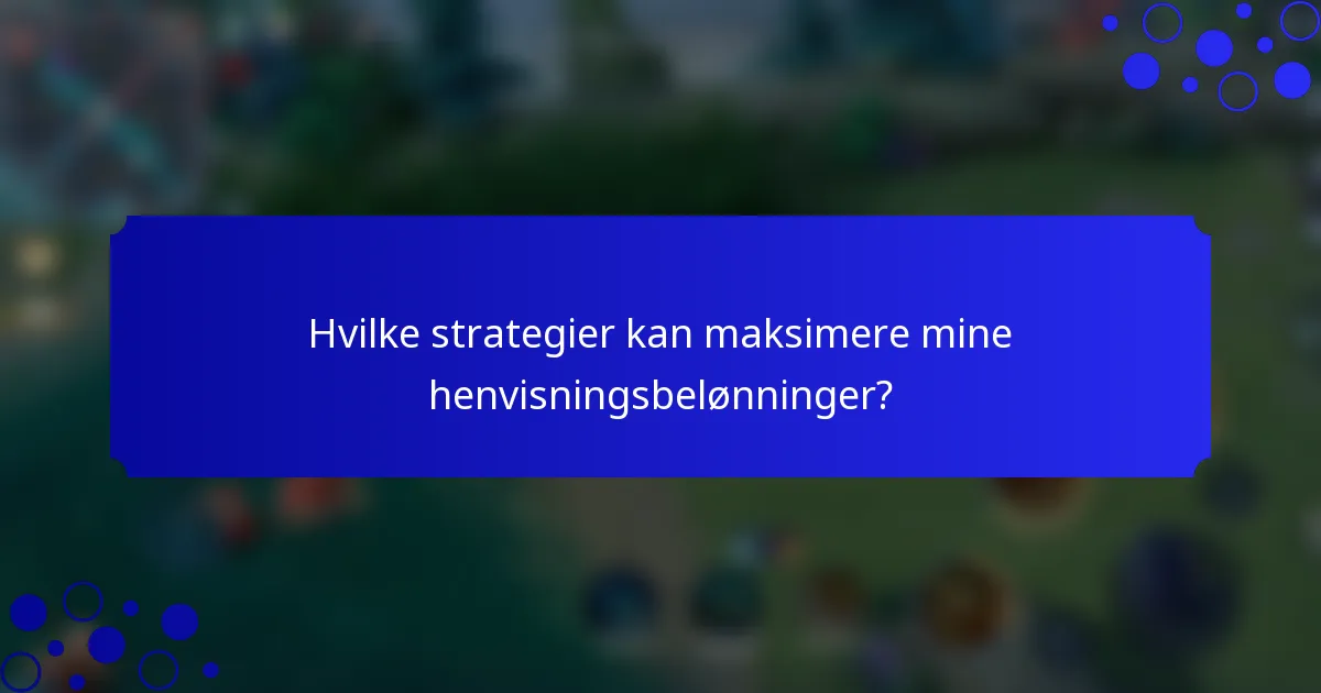 Hvilke strategier kan maksimere mine henvisningsbelønninger?