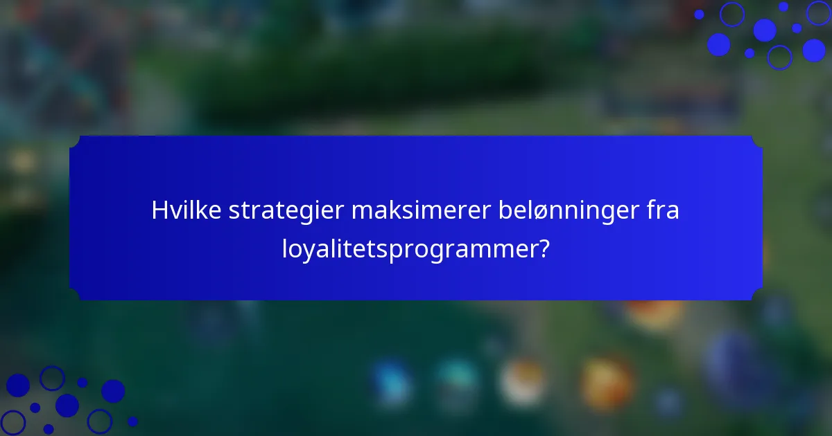 Hvilke strategier maksimerer belønninger fra loyalitetsprogrammer?