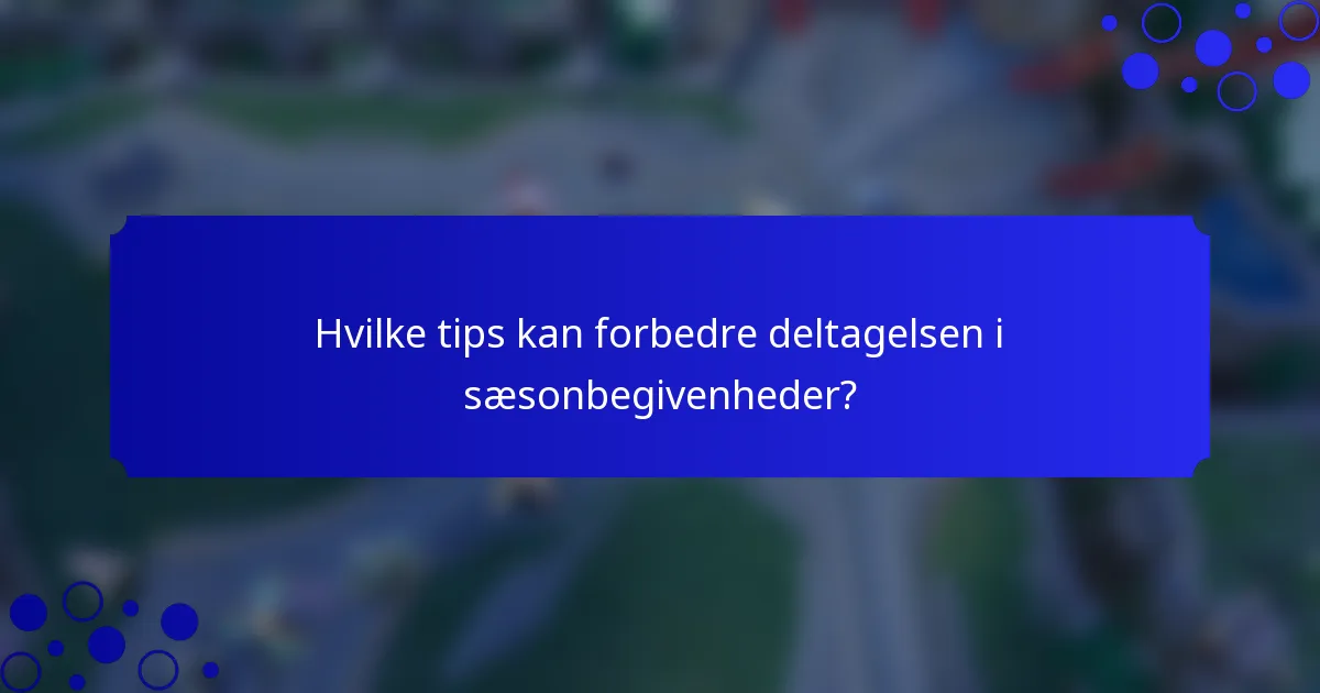 Hvilke tips kan forbedre deltagelsen i sæsonbegivenheder?