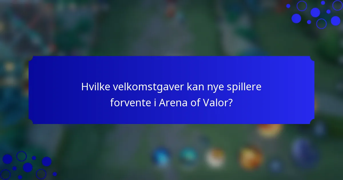 Hvilke velkomstgaver kan nye spillere forvente i Arena of Valor?