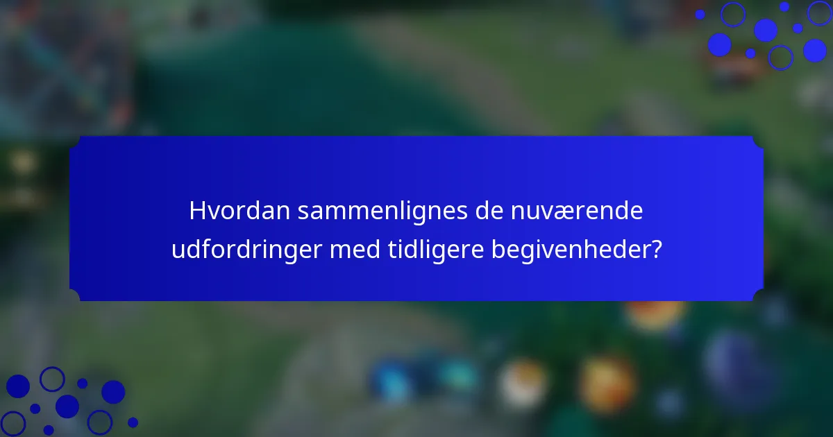 Hvordan sammenlignes de nuværende udfordringer med tidligere begivenheder?