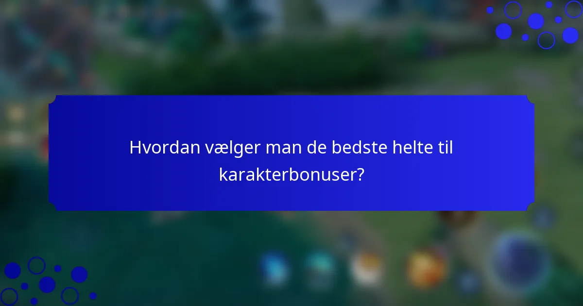 Hvordan vælger man de bedste helte til karakterbonuser?