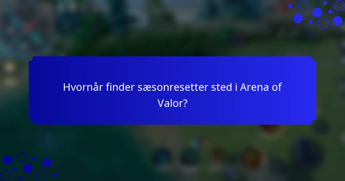 Hvornår finder sæsonresetter sted i Arena of Valor?